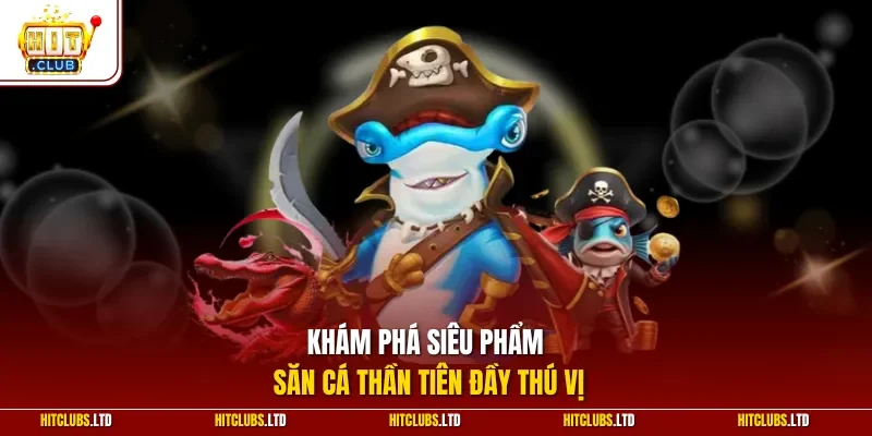 Khám phá siêu phẩm săn cá thần tiên đầy thú vị